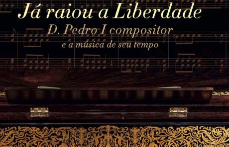 Já raiou a Liberdade - D. Pedro I compositor e a música de seu tempo